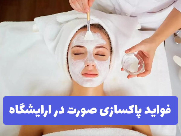 فواید پاکسازی صورت در ارایشگاه